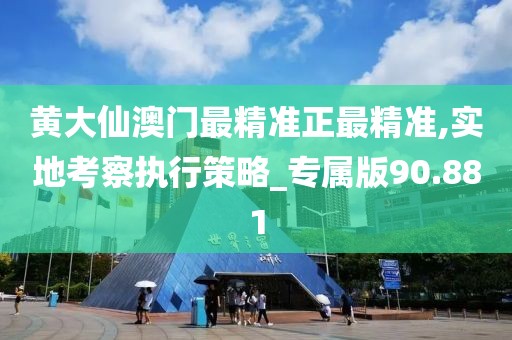 黃大仙澳門最精準正最精準,實地考察執行策略_專屬版90.881