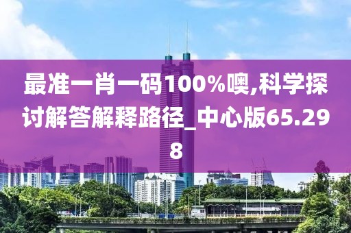 最準一肖一碼100%噢,科學探討解答解釋路徑_中心版65.298