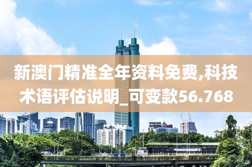 新澳門精準全年資料免費,科技術語評估說明_可變款56.768