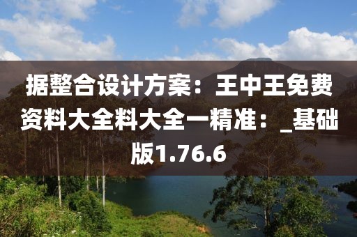 據整合設計方案：王中王免費資料大全料大全一精準：_基礎版1.76.6