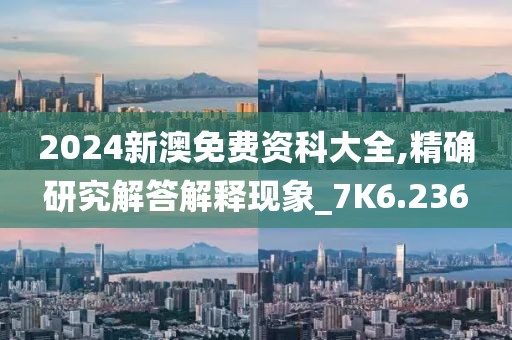2024新澳免費資科大全,精確研究解答解釋現象_7K6.236
