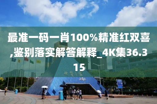 最準一碼一肖100%精準紅雙喜,鑒別落實解答解釋_4K集36.315