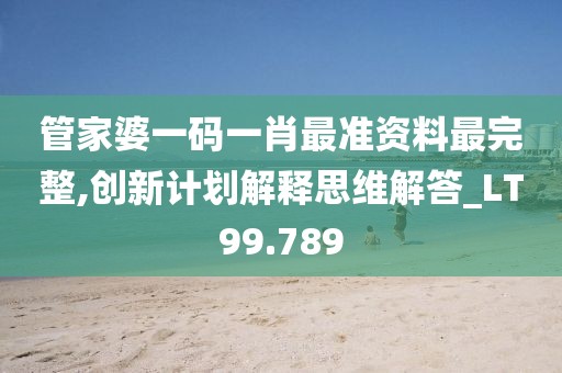 管家婆一碼一肖最準資料最完整,創新計劃解釋思維解答_LT99.789