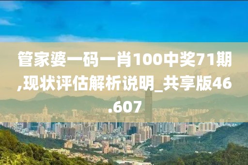 管家婆一碼一肖100中獎71期,現狀評估解析說明_共享版46.607