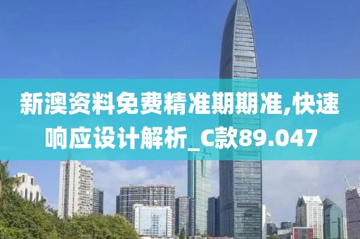 新澳資料免費精準期期準,快速響應設計解析_C款89.047