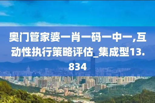 奧門管家婆一肖一碼一中一,互動性執行策略評估_集成型13.834