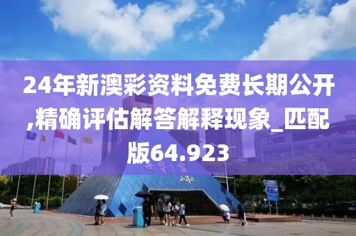 24年新澳彩資料免費長期公開,精確評估解答解釋現象_匹配版64.923