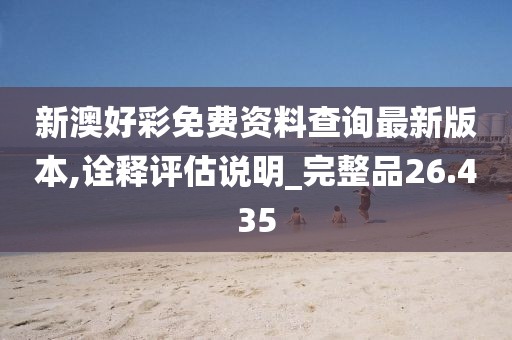 新澳好彩免費資料查詢最新版本,詮釋評估說明_完整品26.435