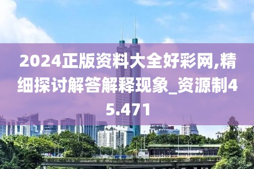 2024正版資料大全好彩網,精細探討解答解釋現象_資源制45.471