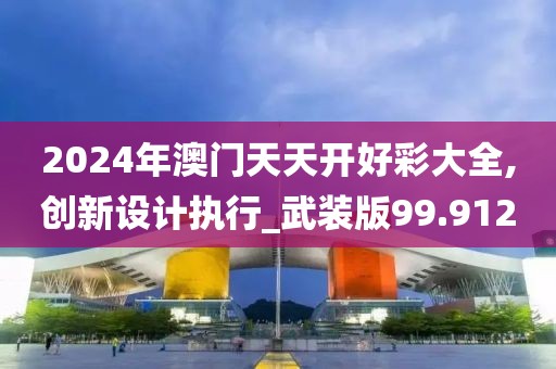 2024年澳門天天開好彩大全,創新設計執行_武裝版99.912