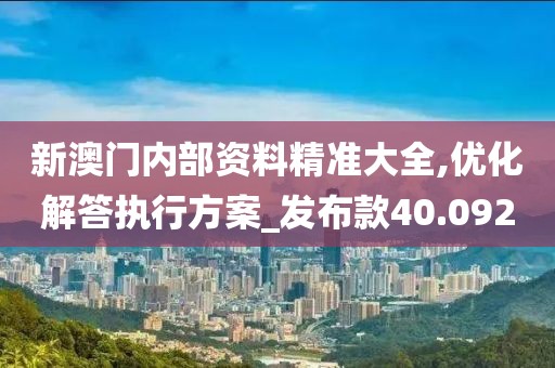 新澳門內部資料精準大全,優化解答執行方案_發布款40.092