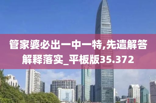 管家婆必出一中一特,先遣解答解釋落實_平板版35.372