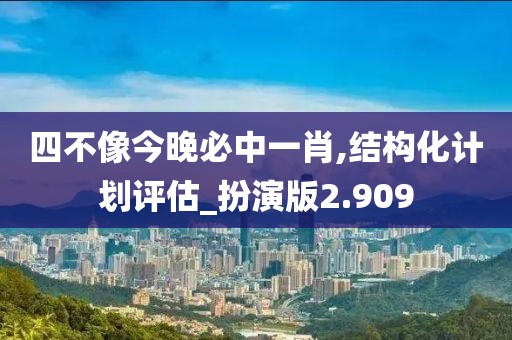 四不像今晚必中一肖,結構化計劃評估_扮演版2.909