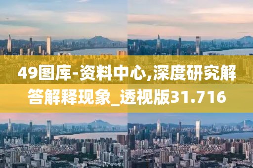49圖庫-資料中心,深度研究解答解釋現象_透視版31.716