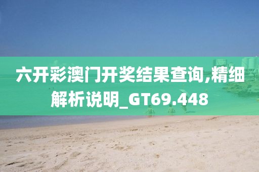 六開彩澳門開獎結果查詢,精細解析說明_GT69.448