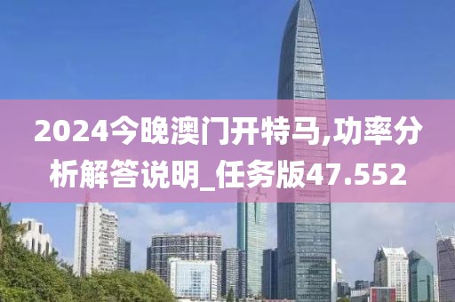 2024今晚澳門開特馬,功率分析解答說明_任務版47.552