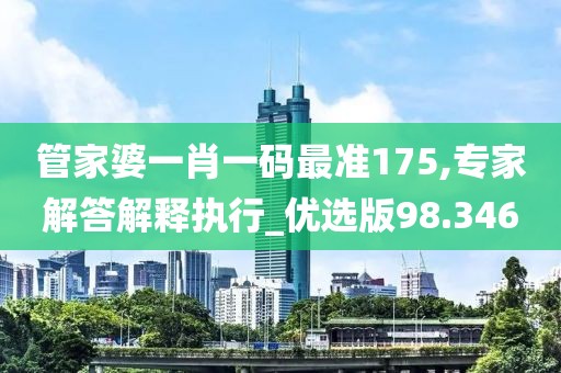 管家婆一肖一碼最準175,專家解答解釋執行_優選版98.346