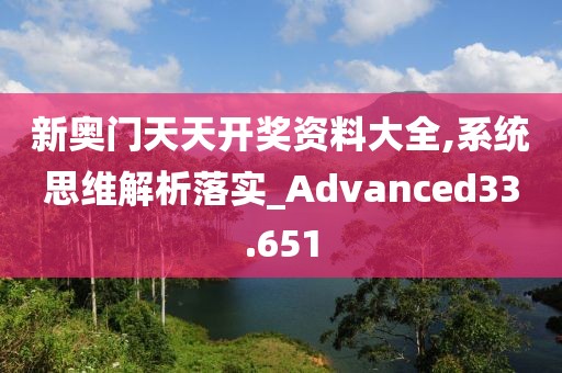 新奧門天天開獎資料大全,系統思維解析落實_Advanced33.651