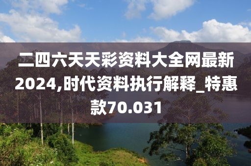 二四六天天彩資料大全網最新2024,時代資料執行解釋_特惠款70.031