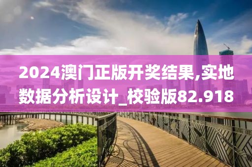 2024澳門正版開獎結果,實地數據分析設計_校驗版82.918
