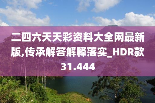 二四六天天彩資料大全網最新版,傳承解答解釋落實_HDR款31.444