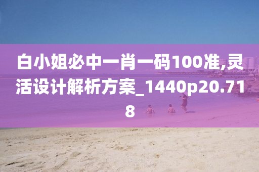 白小姐必中一肖一碼100準,靈活設計解析方案_1440p20.718