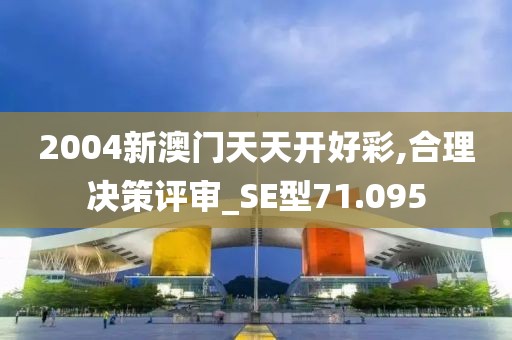 2004新澳門天天開好彩,合理決策評審_SE型71.095