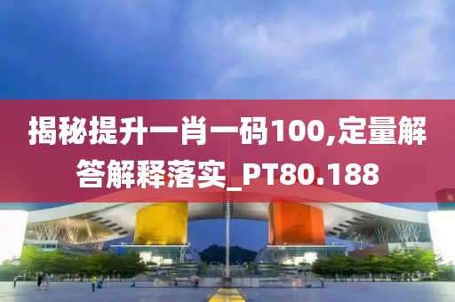揭秘提升一肖一碼100,定量解答解釋落實_PT80.188