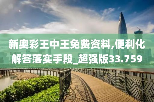 新奧彩王中王免費資料,便利化解答落實手段_超強版33.759