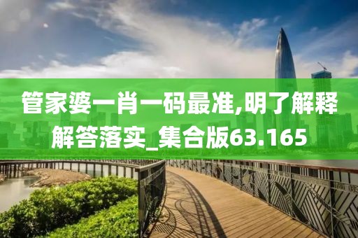 管家婆一肖一碼最準,明了解釋解答落實_集合版63.165