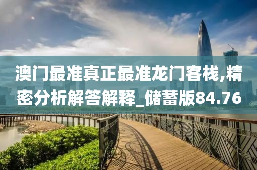澳門最準真正最準龍門客棧,精密分析解答解釋_儲蓄版84.76