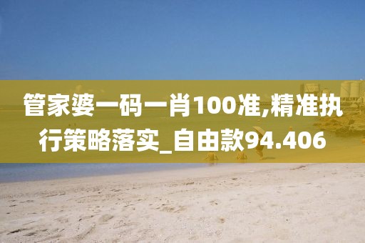 管家婆一碼一肖100準,精準執行策略落實_自由款94.406