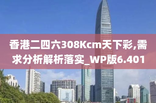 香港二四六308Kcm天下彩,需求分析解析落實_WP版6.401