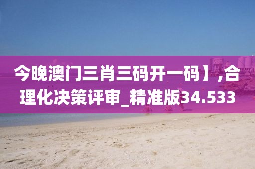 今晚澳門三肖三碼開一碼】,合理化決策評審_精準版34.533