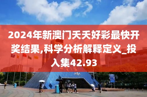2024年新澳門夭夭好彩最快開獎結果,科學分析解釋定義_投入集42.93