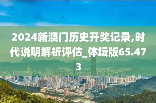 2024新澳門歷史開獎記錄,時代說明解析評估_體壇版65.473