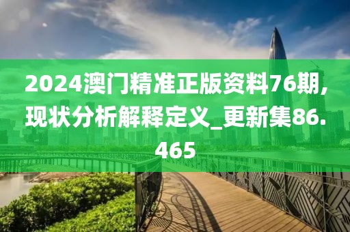 2024澳門精準正版資料76期,現狀分析解釋定義_更新集86.465