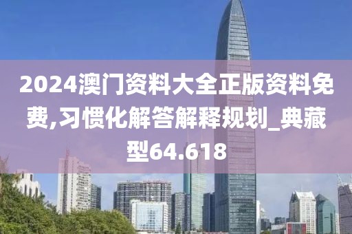 2024澳門資料大全正版資料免費,習慣化解答解釋規劃_典藏型64.618