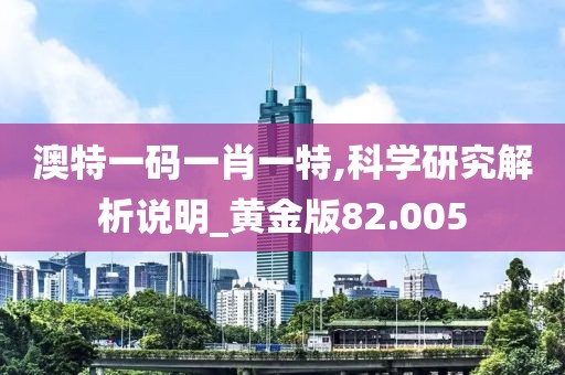澳特一碼一肖一特,科學研究解析說明_黃金版82.005