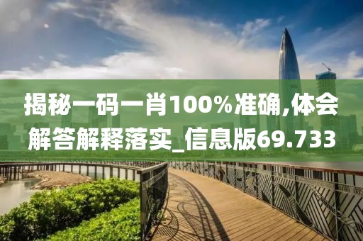 揭秘一碼一肖100%準確,體會解答解釋落實_信息版69.733