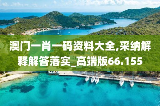 澳門一肖一碼資料大全,采納解釋解答落實_高端版66.155