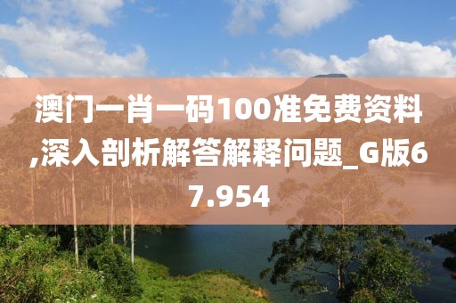 澳門一肖一碼100準免費資料,深入剖析解答解釋問題_G版67.954
