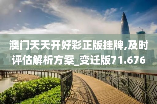 澳門天天開好彩正版掛牌,及時評估解析方案_變遷版71.676