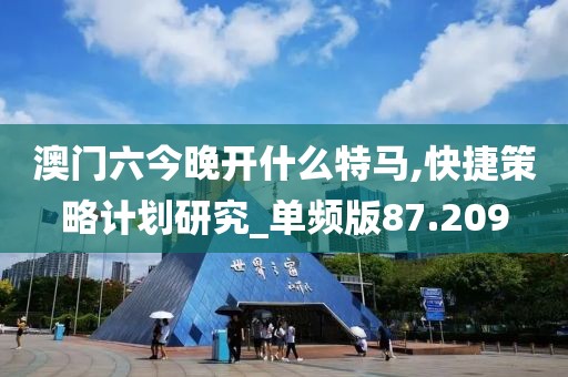 澳門六今晚開什么特馬,快捷策略計劃研究_單頻版87.209