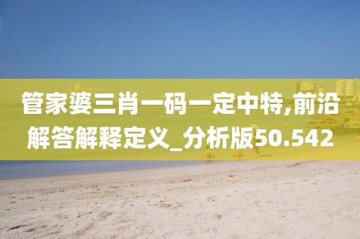 管家婆三肖一碼一定中特,前沿解答解釋定義_分析版50.542