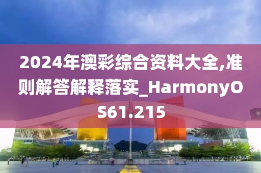 2024年澳彩綜合資料大全,準則解答解釋落實_HarmonyOS61.215