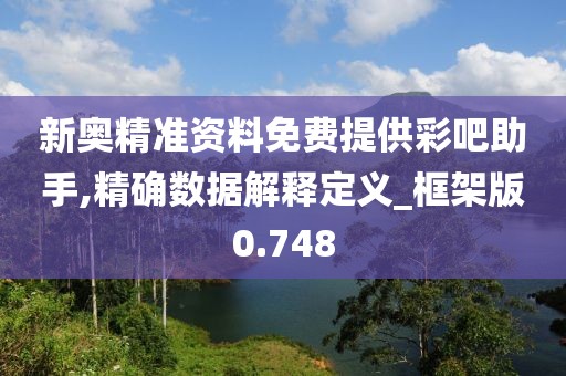 新奧精準資料免費提供彩吧助手,精確數據解釋定義_框架版0.748