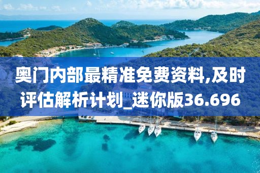 奧門內部最精準免費資料,及時評估解析計劃_迷你版36.696