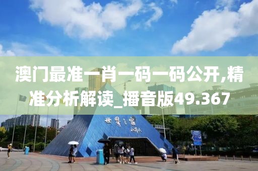 澳門最準一肖一碼一碼公開,精準分析解讀_播音版49.367