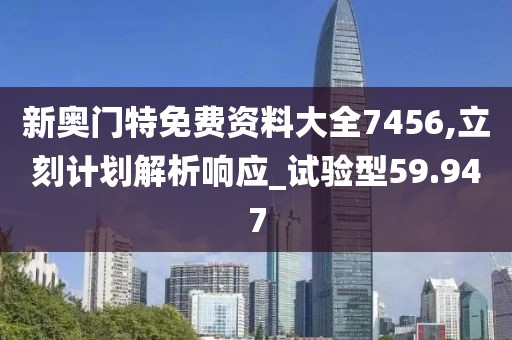 新奧門特免費資料大全7456,立刻計劃解析響應_試驗型59.947